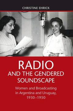 portada Radio And The Gendered Soundscape: Women And Broadcasting In Argentina And Uruguay, 1930-1950 (en Inglés)