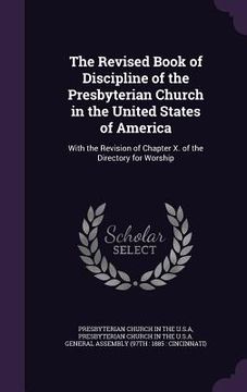 portada The Revised Book of Discipline of the Presbyterian Church in the United States of America: With the Revision of Chapter X. of the Directory for Worshi