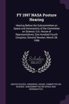 portada FY 1997 NASA Posture Hearing: Hearing Before the Subcommittee on Space and Aeronautics of the Committee on Science, U.S. House of Representatives, O (en Inglés)