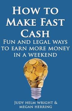 portada How To Make Fast Cash: Fun and Legal Ways To Earn More Money In A Weekend (en Inglés)