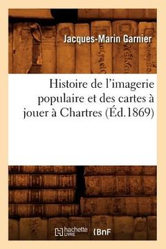 portada Histoire de l'Imagerie Populaire Et Des Cartes À Jouer À Chartres (Éd.1869) (en Francés)
