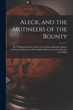 portada Aleck, and the Mutineers of the Bounty;: or, Thrilling Incidents of Life on the Ocean. Being the History of Pitcairn's Island and a Remarkable Illustr (en Inglés)