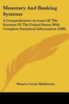 portada monetary and banking systems: a comprehensive account of the systems of the united states with complete statistical information (1908) (in English)