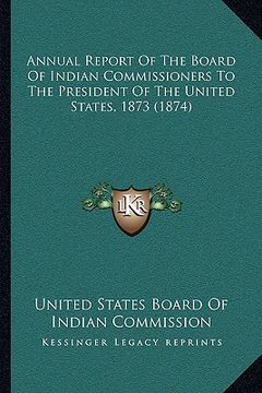 portada annual report of the board of indian commissioners to the president of the united states, 1873 (1874)