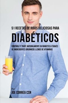 portada 51 Recetas de Jugos Deliciosos Para Diabéticos: Controle y Trate Naturalmente su Diabetes a Través de Ingredientes Orgánicos Llenos de Vitaminas