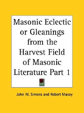 portada masonic eclectic or gleanings from the harvest field of masonic literature part 1 (en Inglés)