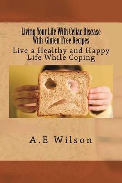 portada Living Your Life With Celiac Disease With Gluten Free Recipes: Live a Healthy and Happy Life While Coping (en Inglés)