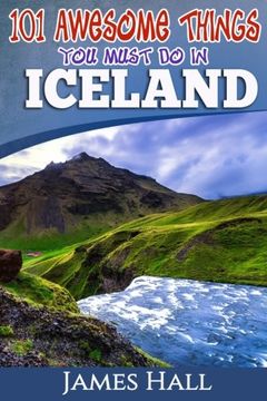 portada Iceland: 101 Awesome Things You Must Do in Iceland: Iceland Travel Guide to the Land of Fire and Ice. The True Travel Guide from a True Traveler. All You Need To Know About Iceland.