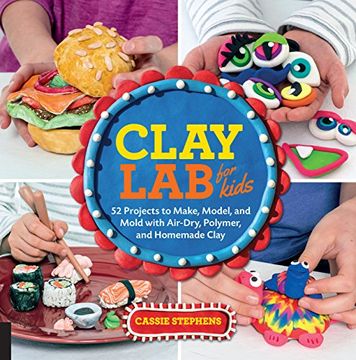 portada Clay Lab for Kids: 52 Projects to Make, Model, and Mold with Air-Dry, Polymer, and Homemade Clay (Lab Series) (in English)