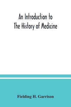 portada An introduction to the history of medicine, with medical chronology, suggestions for study and bibliographic data (en Inglés)