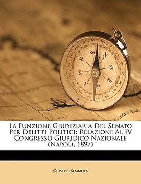 portada La Funzione Giudiziaria del Senato Per Delitti Politici: Relazione Al IV Congresso Giuridico Nazionale (Napoli, 1897) (en Italiano)