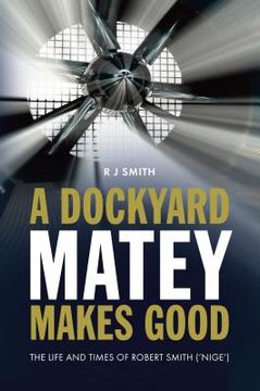 portada A Dockyard Matey makes Good: The life and times of Robert Smith (Nige) (en Inglés)