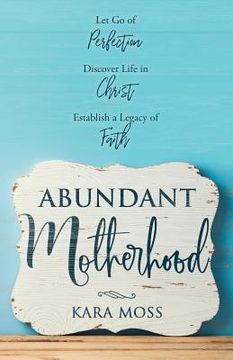 portada Abundant Motherhood: Let Go of Perfection, Discover Life in Christ, Establish a Legacy of Faith (en Inglés)