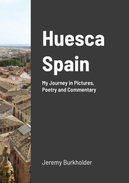 portada Huesca Spain: My Journey in Pictures, Poetry and Commentary (in English)
