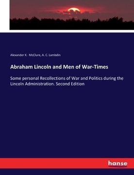 portada Abraham Lincoln and Men of War-Times: Some personal Recollections of War and Politics during the Lincoln Administration. Second Edition