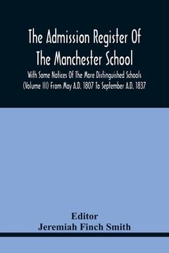 portada The Admission Register Of The Manchester School With Some Notices Of The More Distinguished Schools (Volume Iii) From May A.D. 1807 To September A.D. (en Inglés)
