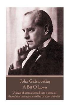 portada John Galsworthy - A Bit O' Love: "A man of action forced into a state of thought is unhappy until he can get out of it." (in English)