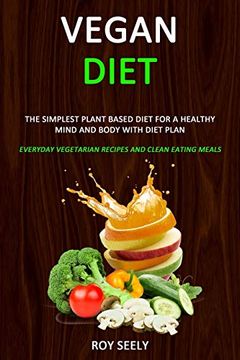 portada Vegan Diet: The Simplest Plant Based Diet for a Healthy Mind and Body With Diet Plan (Everyday Vegetarian Recipes and Clean Eating Meals) (en Inglés)