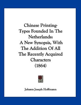 portada chinese printing-types founded in the netherlands: a new synopsis, with the addition of all the recently acquired characters (1864) (en Inglés)