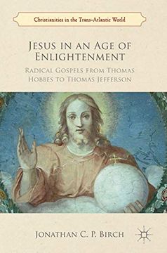 portada Jesus in an age of Enlightenment: Radical Gospels From Thomas Hobbes to Thomas Jefferson (Christianities in the Trans-Atlantic World) 