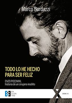 portada Todo lo he Hecho Para ser Feliz: Enzo Piccinini, Historia de un Cirujano Insólito: 99 (100Xuno)