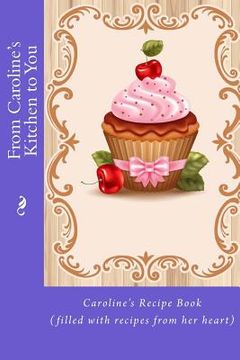 portada From Caroline's Kitchen to You: Caroline's Recipe Book (filled with recipes from her heart) (en Inglés)