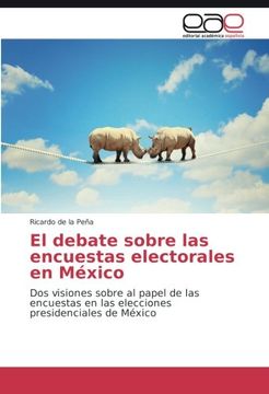 portada El Debate Sobre Las Encuestas Electorales En México: Dos Visiones Sobre Al Papel De Las Encuestas En Las Elecciones Presidenciales De México (spanish Edition) (in Spanish)
