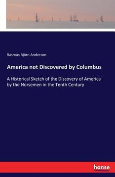 portada America not Discovered by Columbus: A Historical Sketch of the Discovery of America by the Norsemen in the Tenth Century (in English)