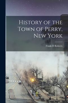 portada History of the Town of Perry, New York (en Inglés)