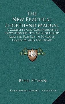 portada the new practical shorthand manual: a complete and comprehensive exposition of pitman shorthand adapted for use in schools, colleges, and for home ins (en Inglés)