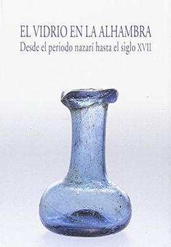 portada El Vidrio en la Alhambra: Desde el Periodo Nazarí Hasta el Siglo Xvii (in Spanish)