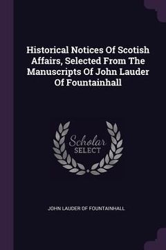 portada Historical Notices Of Scotish Affairs, Selected From The Manuscripts Of John Lauder Of Fountainhall (en Inglés)