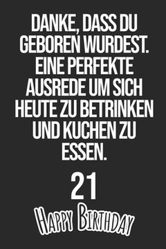 portada Danke, dass du geboren wurdest. Eine perfekte Ausrede um sich heute zu betrinken und Kuchen zu essen Happy Birthday 21: Liniertes Notizbuch I Grußkart (en Alemán)