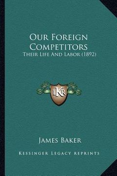 portada our foreign competitors: their life and labor (1892) (in English)
