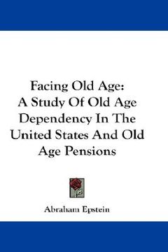 portada facing old age: a study of old age dependency in the united states and old age pensions