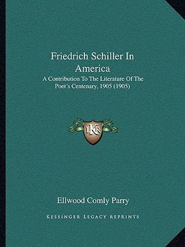 portada friedrich schiller in america: a contribution to the literature of the poet's centenary, 1905 (1905)