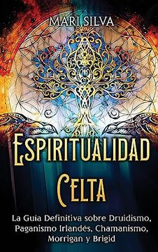 portada Espiritualidad Celta: La Guía Definitiva Sobre Druidismo, Paganismo Irlandés, Chamanismo, Morrigan y Brigid