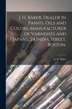 portada J. H. Baker, Dealer in Paints, Oils and Colors, Manufacturer of Varnishes and Japans, 24 India Street, Boston. (en Inglés)