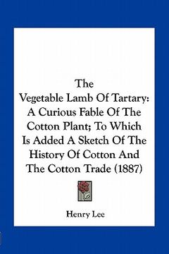 portada the vegetable lamb of tartary: a curious fable of the cotton plant; to which is added a sketch of the history of cotton and the cotton trade (1887)