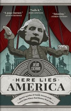 portada Here Lies America: Buried Agendas & Family Secrets at the Tourist Sites Where Bad History Went Down (in English)