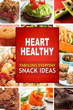 portada Heart Healthy Fabulous Everyday Snack Ideas: The Modern Sugar-Free Cookbook to Fight Heart Disease (en Inglés)
