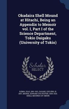 portada Okadaira Shell Mound at Hitachi, Being an Appendix to Memoir vol. I, Part I of the Science Department, Tokio Daigaku (University of Tokio) (en Inglés)