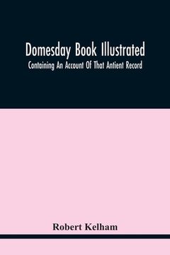 portada Domesday Book Illustrated: Containing An Account Of That Antient Record; As Also, Of The Tenants In Capite Or Serjanty Therein Mentioned: And A T (en Inglés)