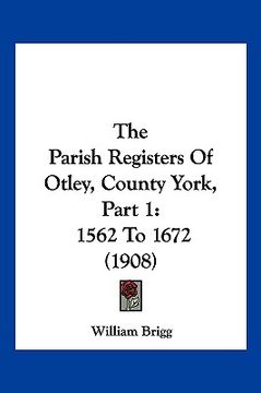 portada the parish registers of otley, county york, part 1: 1562 to 1672 (1908) (en Inglés)