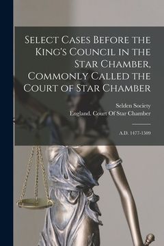 portada Select Cases Before the King's Council in the Star Chamber, Commonly Called the Court of Star Chamber: A.D. 1477-1509 (en Inglés)