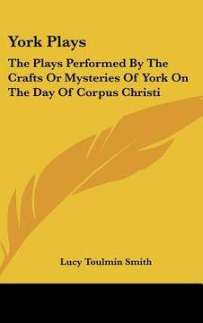 portada york plays: the plays performed by the crafts or mysteries of york on the day of corpus christi