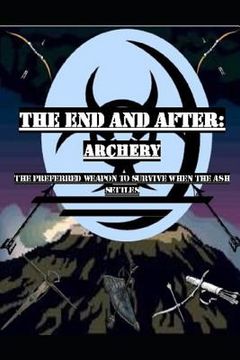 portada The End and After: Archery: The preferred weapon to survive after the ashes settle (en Inglés)