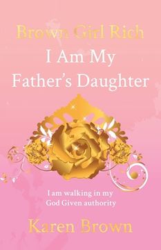 portada Brown Girl Rich: I Am My Father's Daughter, I am walking in my God Given authority (en Inglés)