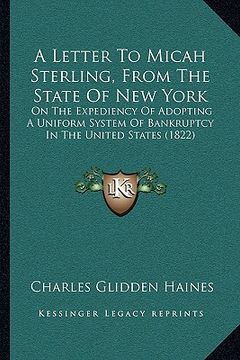 portada a letter to micah sterling, from the state of new york: on the expediency of adopting a uniform system of bankruptcy in the united states (1822) (en Inglés)