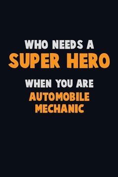 portada Who Need A SUPER HERO, When You Are Automobile Mechanic: 6X9 Career Pride 120 pages Writing Notebooks (en Inglés)
